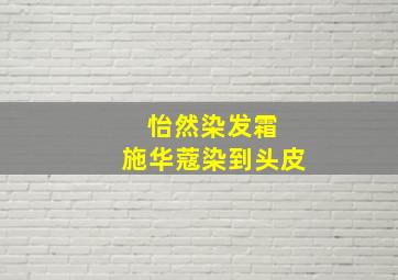 怡然染发霜 施华蔻染到头皮